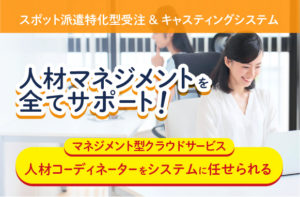スポット派遣特化型受注 ＆ キャスティングシステム