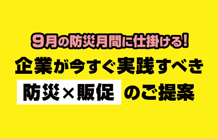 9月の防災月間に仕掛ける!企業が今すぐ実践すべき“防災×販促”のご提案